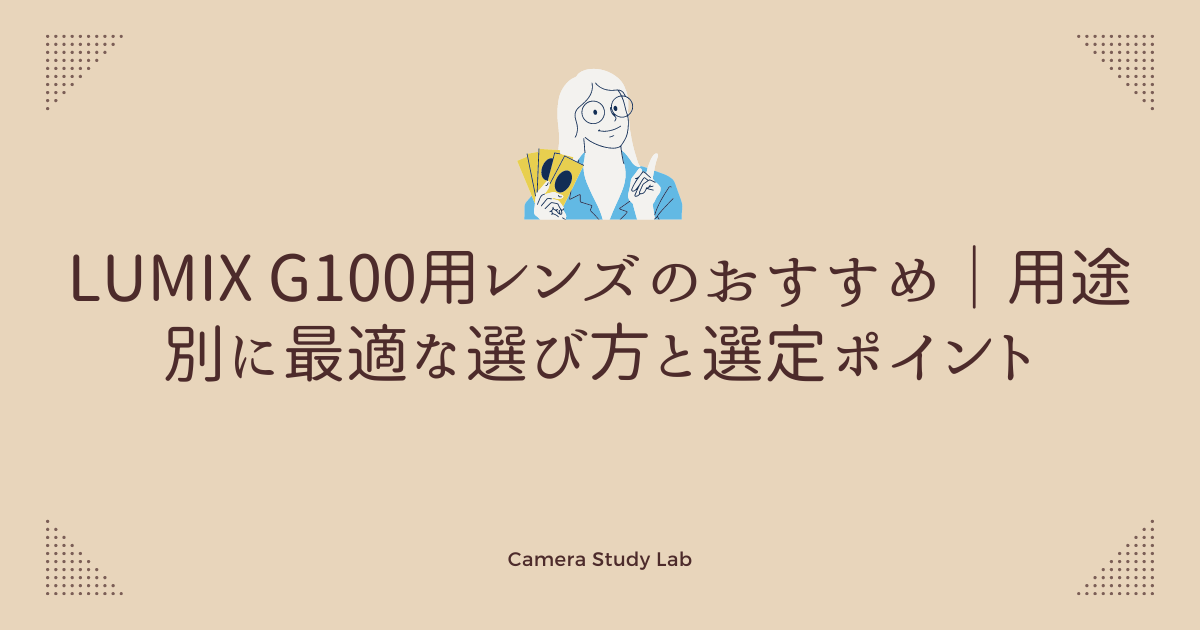 LUMIX G100用レンズのおすすめ｜用途別に最適な選び方と選定ポイント 